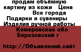 продам объёмную картину из кожи › Цена ­ 10 000 - Все города Подарки и сувениры » Изделия ручной работы   . Кемеровская обл.,Березовский г.